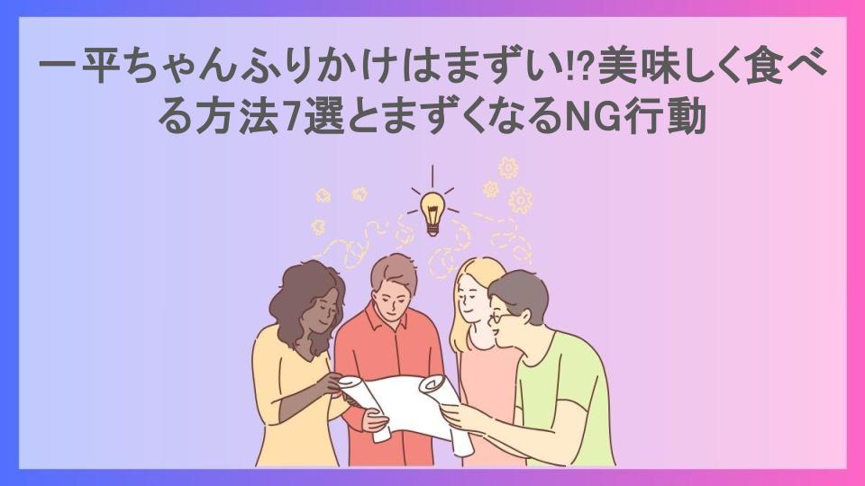 一平ちゃんふりかけはまずい!?美味しく食べる方法7選とまずくなるNG行動